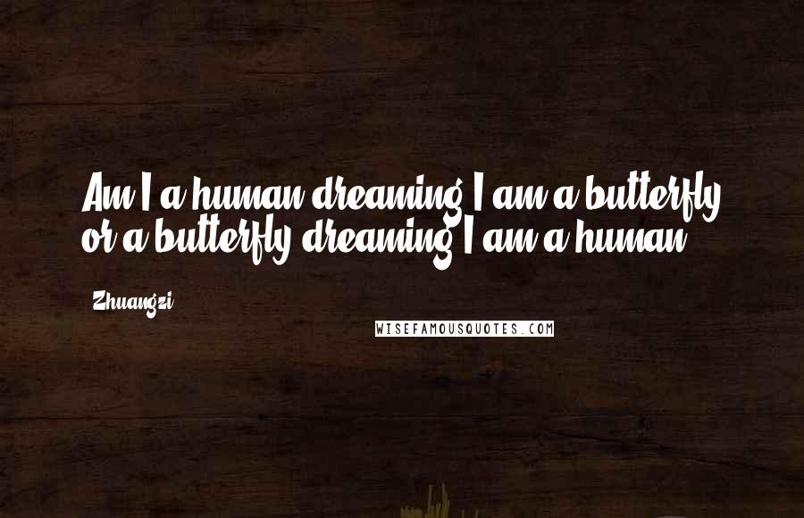 Zhuangzi Quotes: Am I a human dreaming I am a butterfly or a butterfly dreaming I am a human?