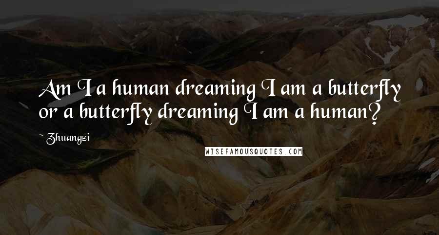 Zhuangzi Quotes: Am I a human dreaming I am a butterfly or a butterfly dreaming I am a human?