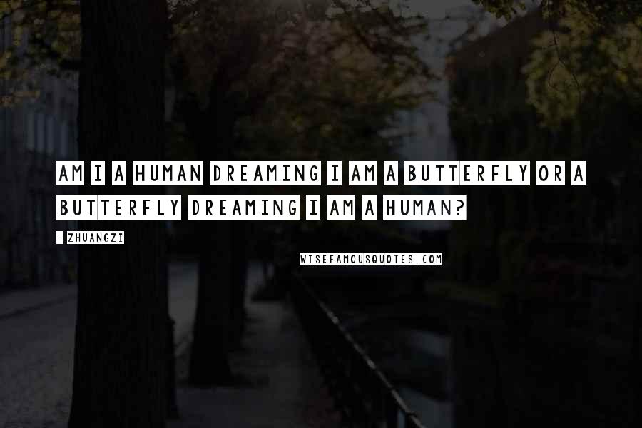 Zhuangzi Quotes: Am I a human dreaming I am a butterfly or a butterfly dreaming I am a human?