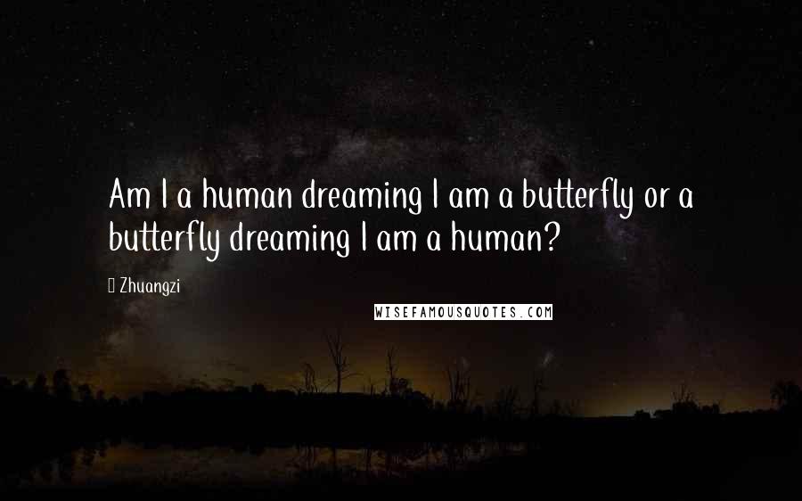 Zhuangzi Quotes: Am I a human dreaming I am a butterfly or a butterfly dreaming I am a human?
