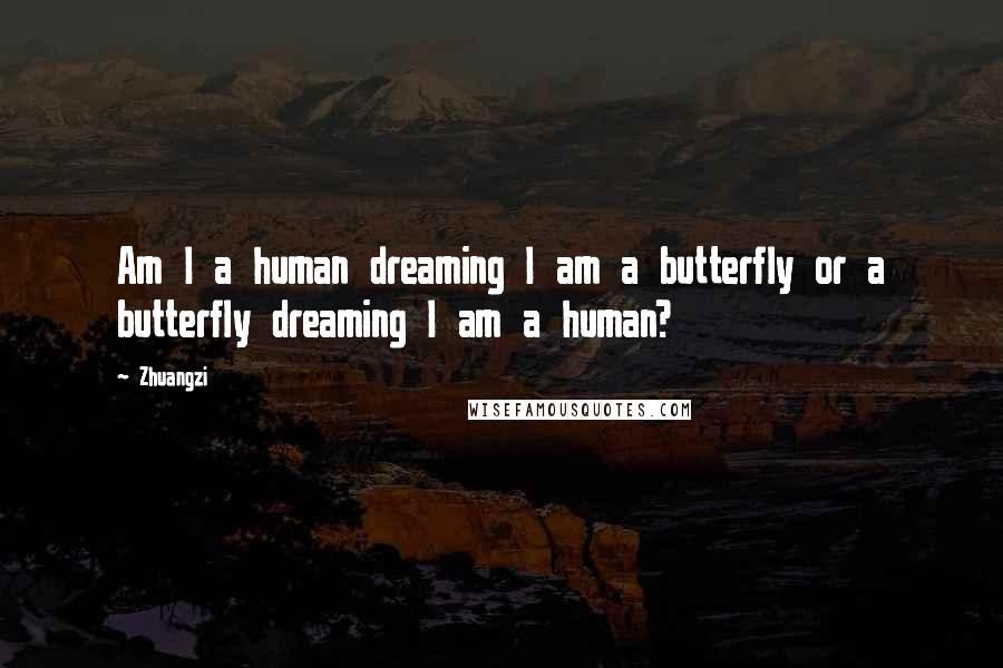 Zhuangzi Quotes: Am I a human dreaming I am a butterfly or a butterfly dreaming I am a human?