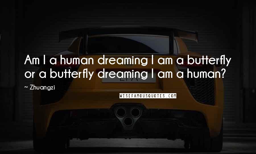 Zhuangzi Quotes: Am I a human dreaming I am a butterfly or a butterfly dreaming I am a human?