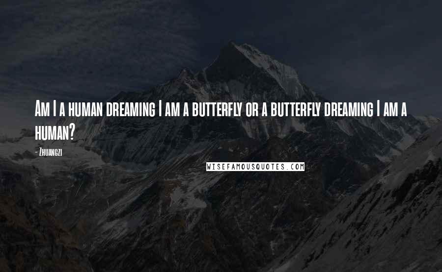 Zhuangzi Quotes: Am I a human dreaming I am a butterfly or a butterfly dreaming I am a human?