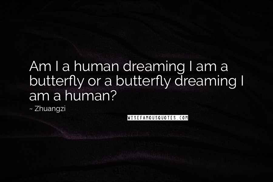 Zhuangzi Quotes: Am I a human dreaming I am a butterfly or a butterfly dreaming I am a human?