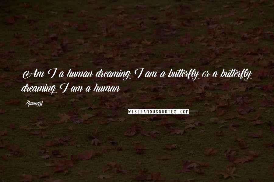 Zhuangzi Quotes: Am I a human dreaming I am a butterfly or a butterfly dreaming I am a human?