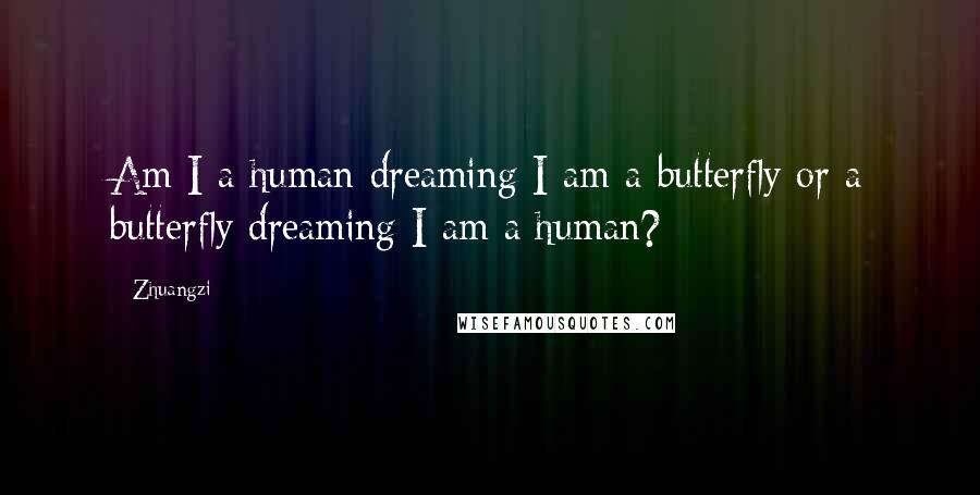 Zhuangzi Quotes: Am I a human dreaming I am a butterfly or a butterfly dreaming I am a human?