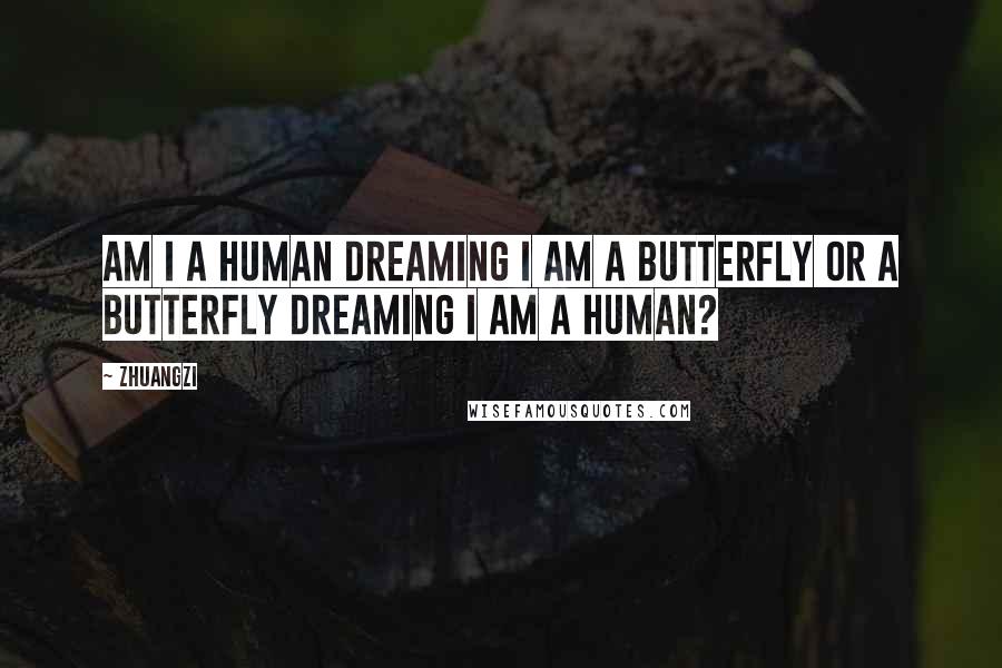 Zhuangzi Quotes: Am I a human dreaming I am a butterfly or a butterfly dreaming I am a human?