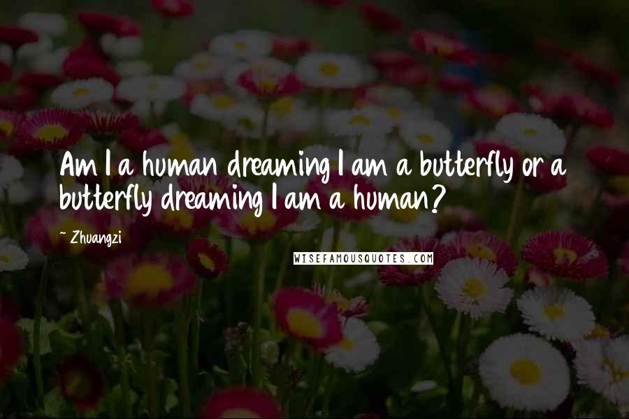 Zhuangzi Quotes: Am I a human dreaming I am a butterfly or a butterfly dreaming I am a human?
