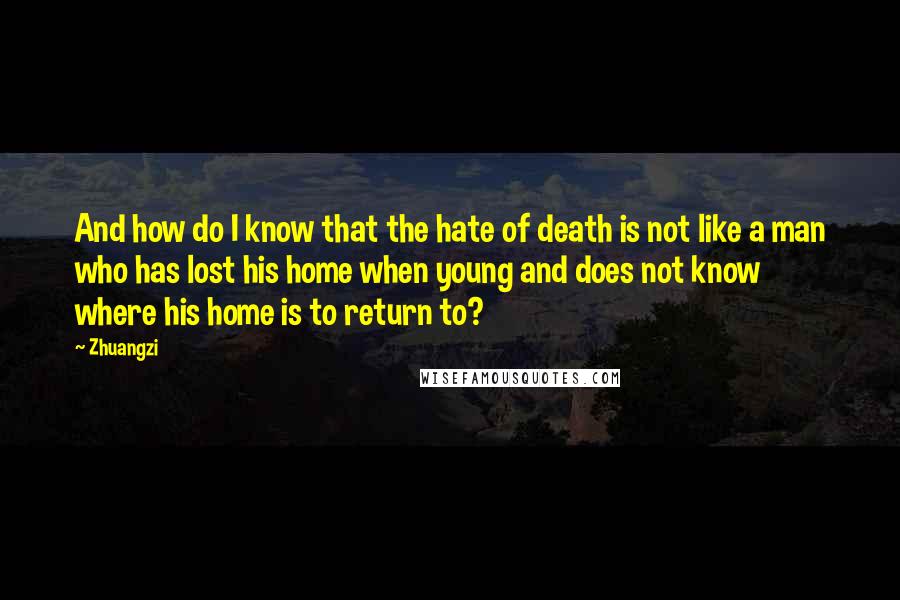 Zhuangzi Quotes: And how do I know that the hate of death is not like a man who has lost his home when young and does not know where his home is to return to?