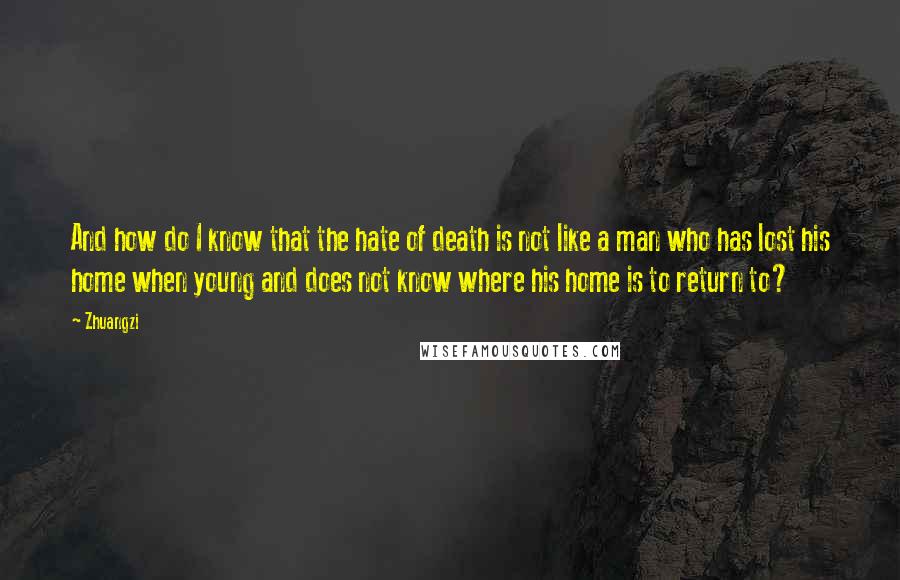 Zhuangzi Quotes: And how do I know that the hate of death is not like a man who has lost his home when young and does not know where his home is to return to?