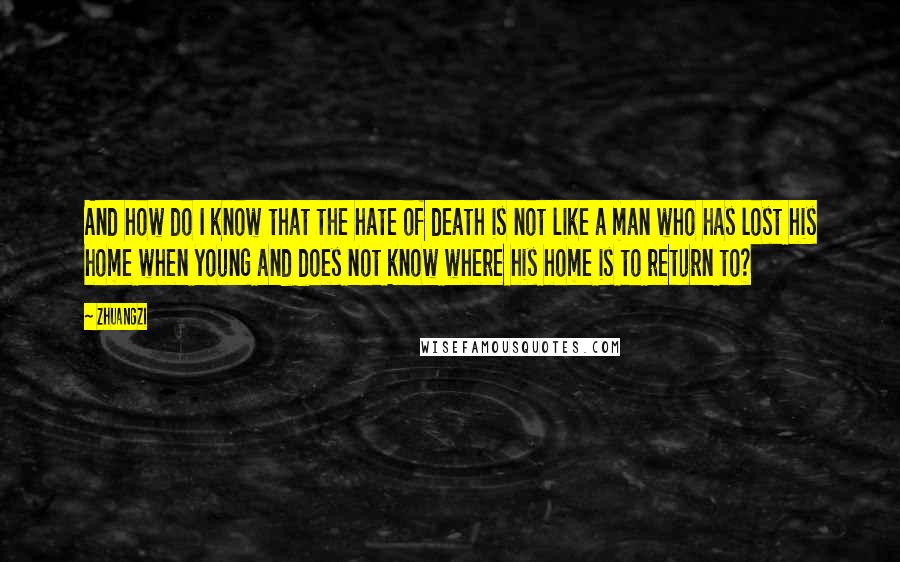 Zhuangzi Quotes: And how do I know that the hate of death is not like a man who has lost his home when young and does not know where his home is to return to?