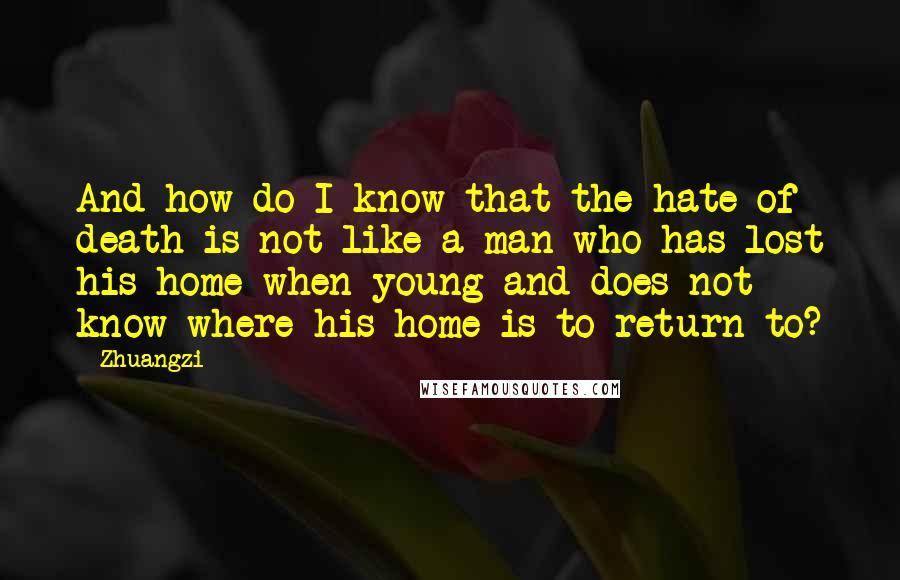 Zhuangzi Quotes: And how do I know that the hate of death is not like a man who has lost his home when young and does not know where his home is to return to?