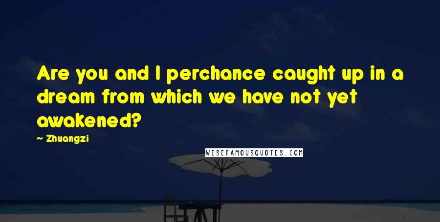 Zhuangzi Quotes: Are you and I perchance caught up in a dream from which we have not yet awakened?