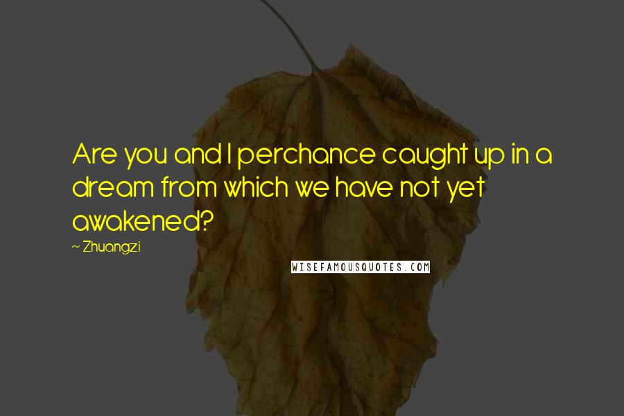 Zhuangzi Quotes: Are you and I perchance caught up in a dream from which we have not yet awakened?