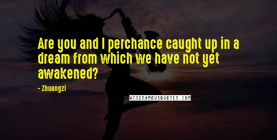 Zhuangzi Quotes: Are you and I perchance caught up in a dream from which we have not yet awakened?