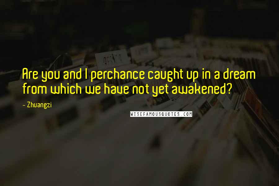 Zhuangzi Quotes: Are you and I perchance caught up in a dream from which we have not yet awakened?