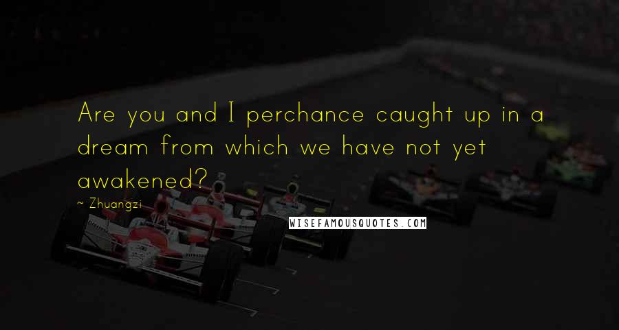 Zhuangzi Quotes: Are you and I perchance caught up in a dream from which we have not yet awakened?