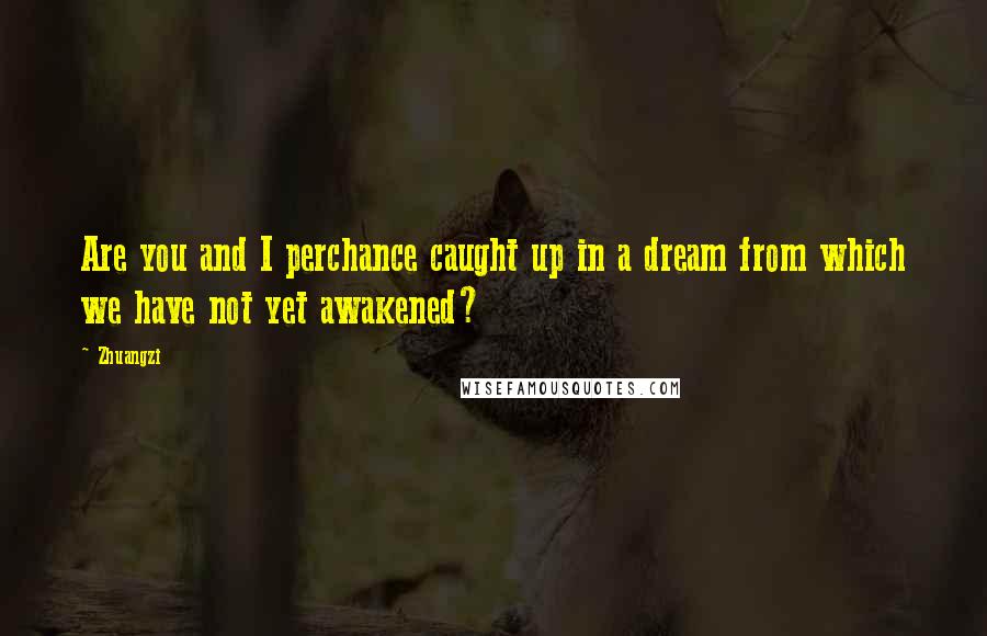 Zhuangzi Quotes: Are you and I perchance caught up in a dream from which we have not yet awakened?