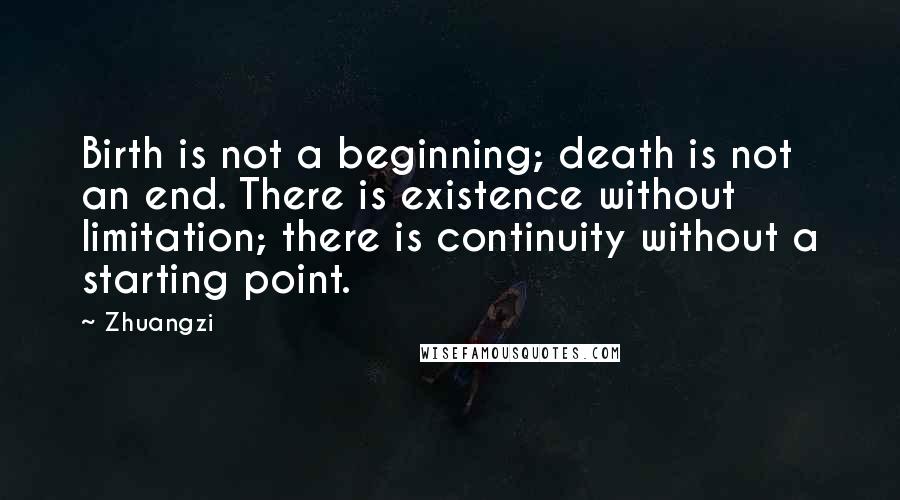 Zhuangzi Quotes: Birth is not a beginning; death is not an end. There is existence without limitation; there is continuity without a starting point.
