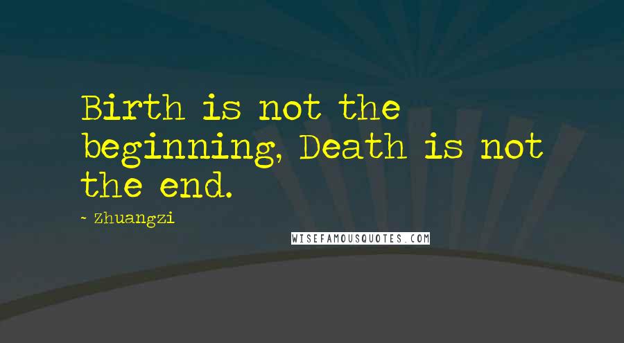 Zhuangzi Quotes: Birth is not the beginning, Death is not the end.