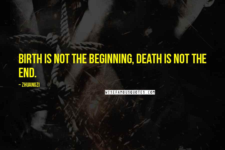 Zhuangzi Quotes: Birth is not the beginning, Death is not the end.