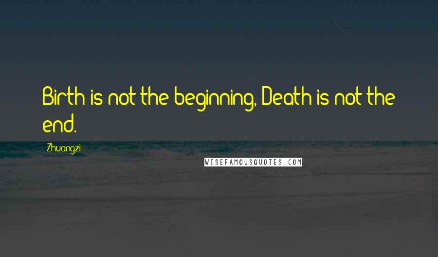 Zhuangzi Quotes: Birth is not the beginning, Death is not the end.