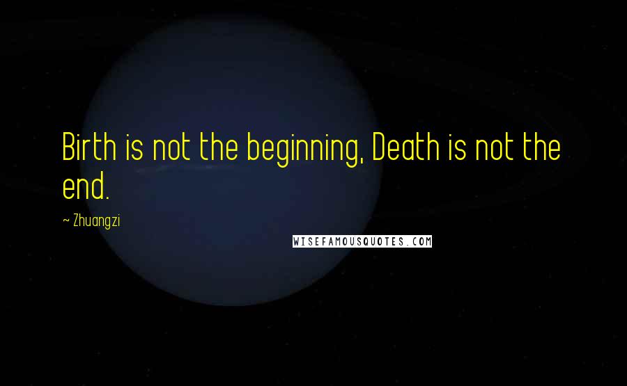 Zhuangzi Quotes: Birth is not the beginning, Death is not the end.