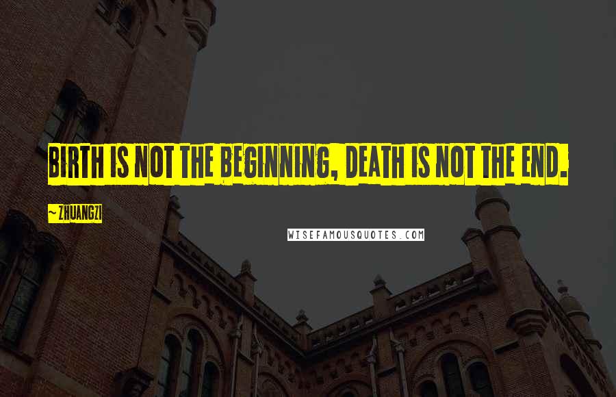 Zhuangzi Quotes: Birth is not the beginning, Death is not the end.