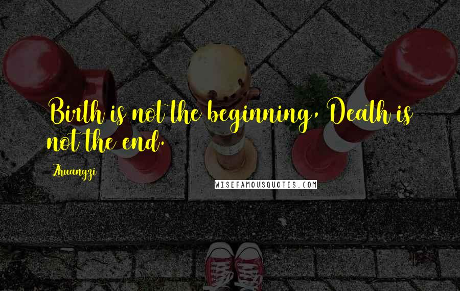Zhuangzi Quotes: Birth is not the beginning, Death is not the end.