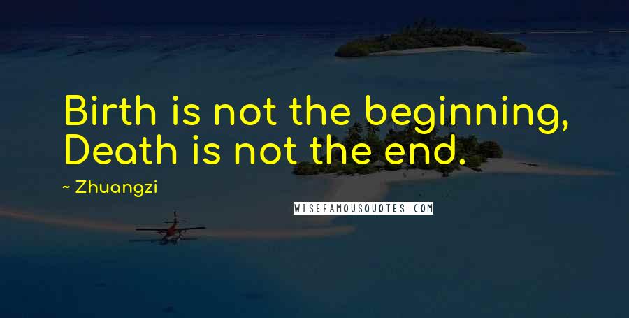 Zhuangzi Quotes: Birth is not the beginning, Death is not the end.