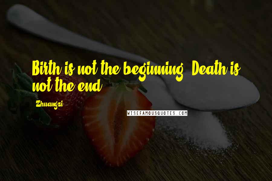 Zhuangzi Quotes: Birth is not the beginning, Death is not the end.