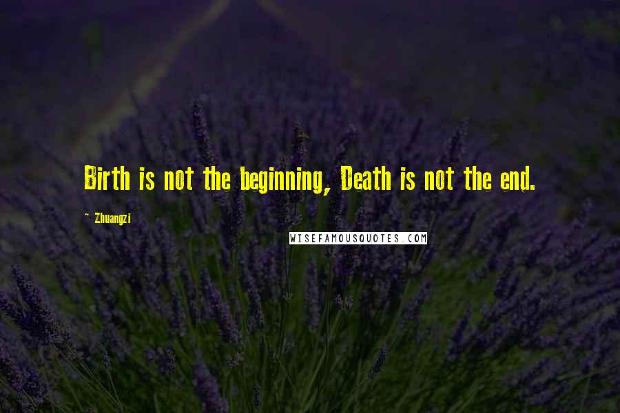 Zhuangzi Quotes: Birth is not the beginning, Death is not the end.