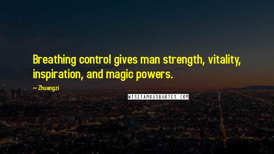 Zhuangzi Quotes: Breathing control gives man strength, vitality, inspiration, and magic powers.