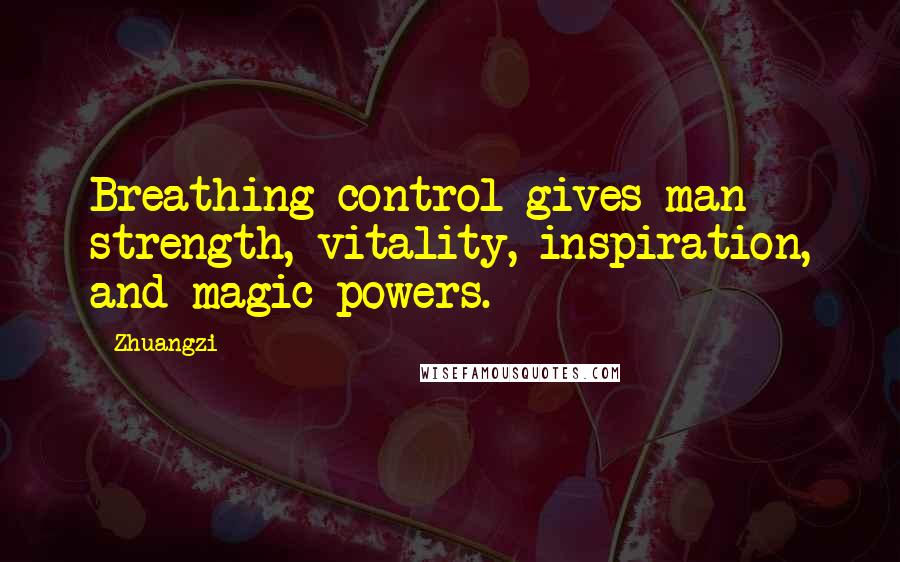 Zhuangzi Quotes: Breathing control gives man strength, vitality, inspiration, and magic powers.