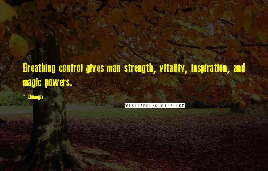 Zhuangzi Quotes: Breathing control gives man strength, vitality, inspiration, and magic powers.