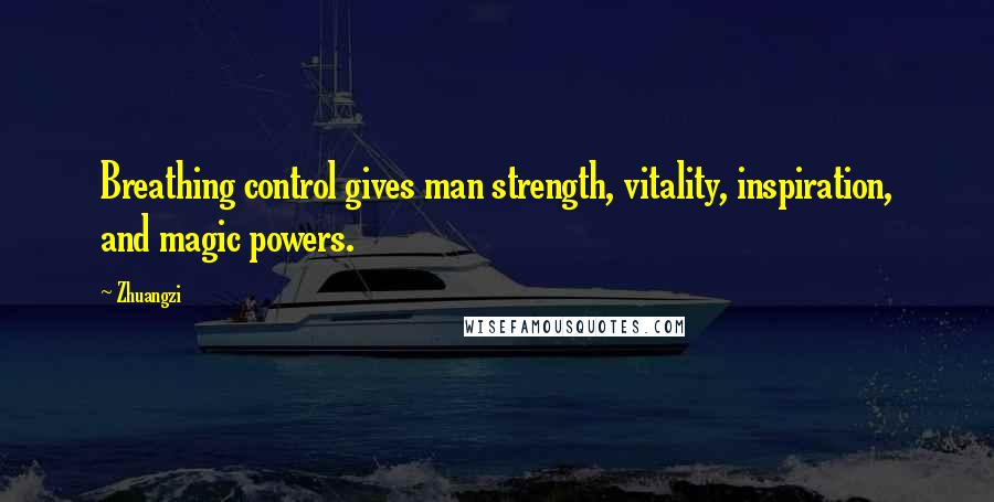 Zhuangzi Quotes: Breathing control gives man strength, vitality, inspiration, and magic powers.