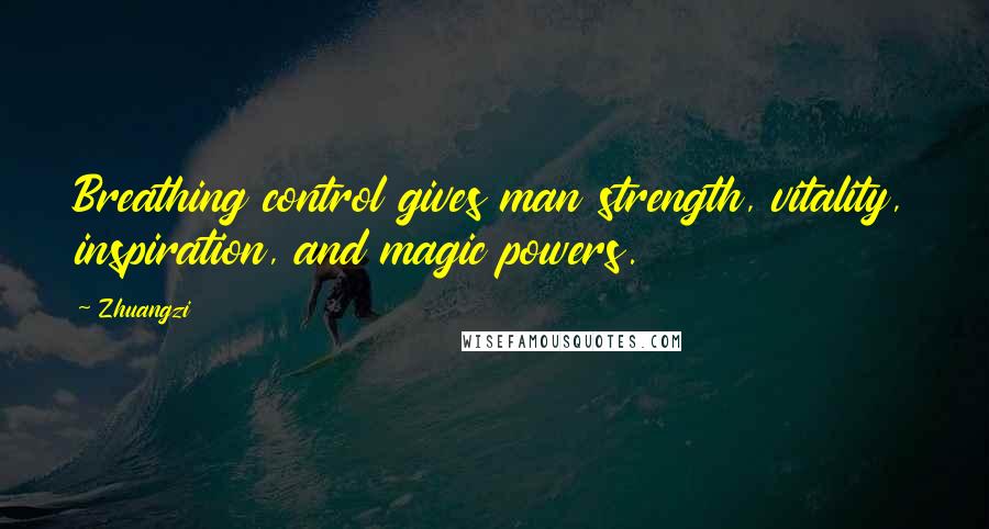 Zhuangzi Quotes: Breathing control gives man strength, vitality, inspiration, and magic powers.