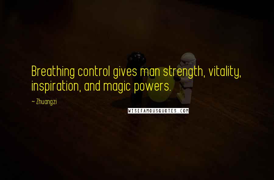 Zhuangzi Quotes: Breathing control gives man strength, vitality, inspiration, and magic powers.