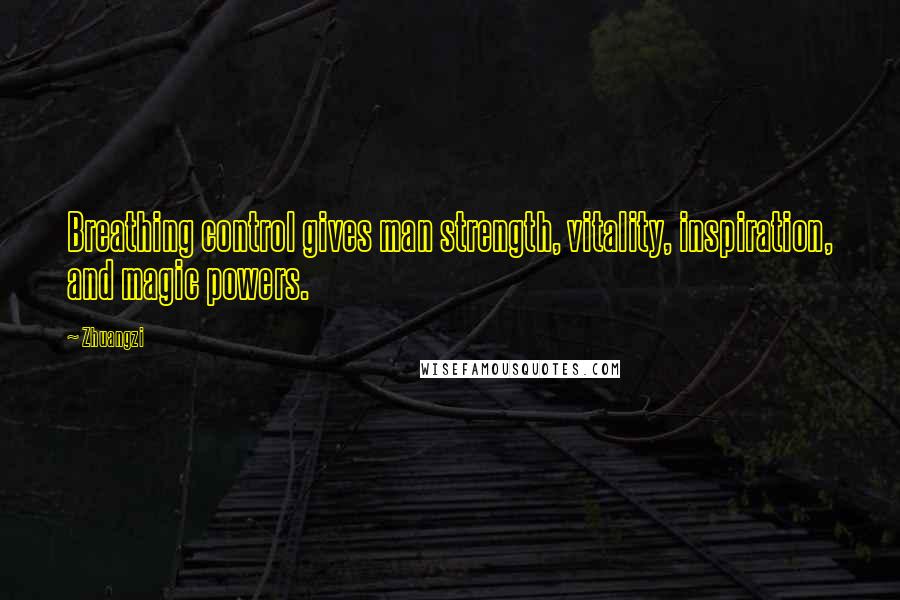 Zhuangzi Quotes: Breathing control gives man strength, vitality, inspiration, and magic powers.