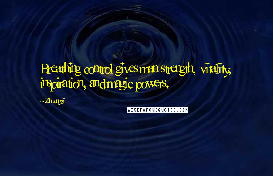 Zhuangzi Quotes: Breathing control gives man strength, vitality, inspiration, and magic powers.