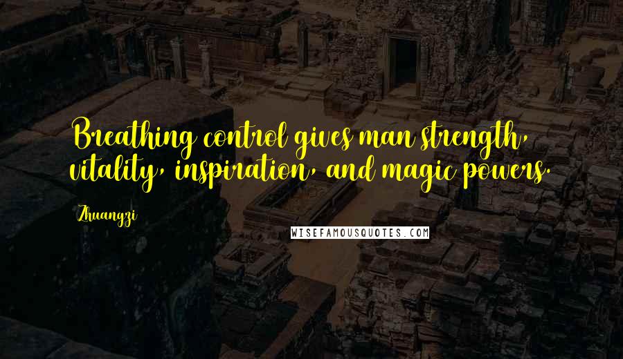 Zhuangzi Quotes: Breathing control gives man strength, vitality, inspiration, and magic powers.