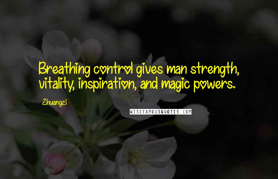 Zhuangzi Quotes: Breathing control gives man strength, vitality, inspiration, and magic powers.