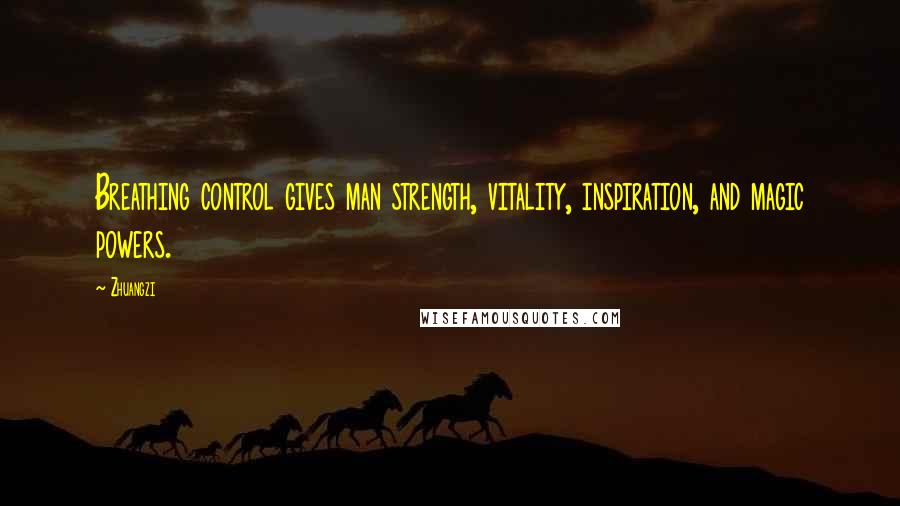 Zhuangzi Quotes: Breathing control gives man strength, vitality, inspiration, and magic powers.