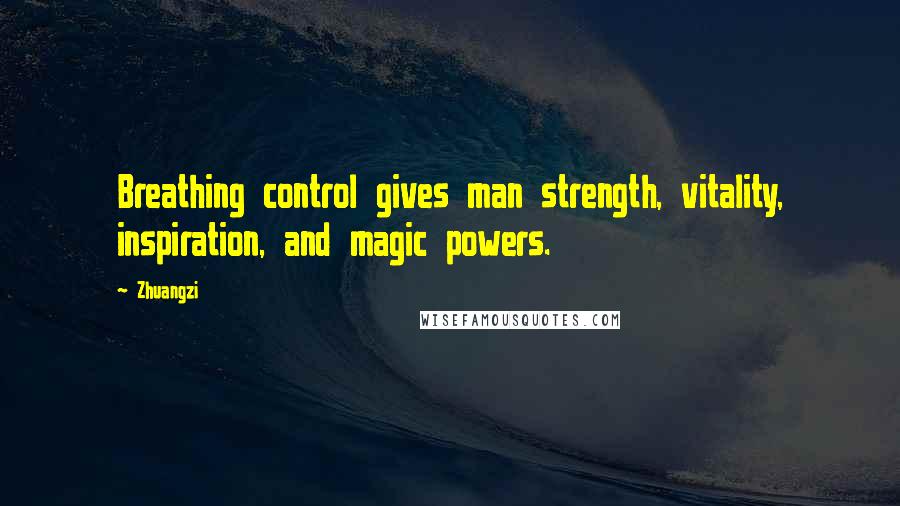 Zhuangzi Quotes: Breathing control gives man strength, vitality, inspiration, and magic powers.