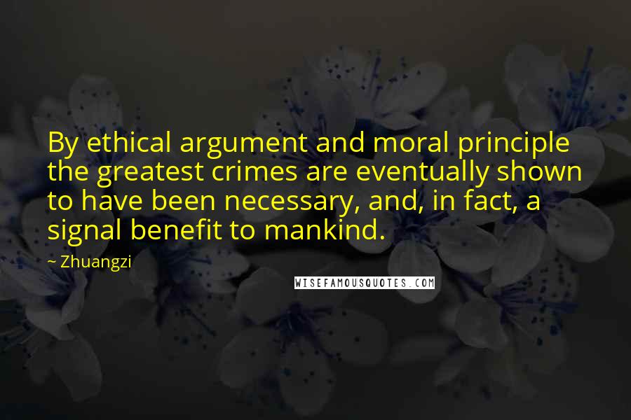 Zhuangzi Quotes: By ethical argument and moral principle the greatest crimes are eventually shown to have been necessary, and, in fact, a signal benefit to mankind.