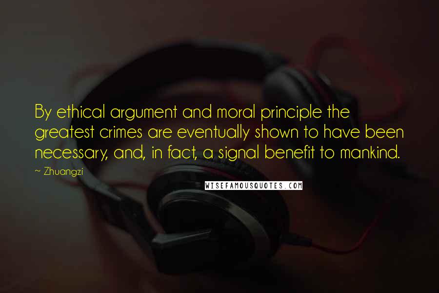 Zhuangzi Quotes: By ethical argument and moral principle the greatest crimes are eventually shown to have been necessary, and, in fact, a signal benefit to mankind.