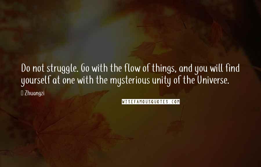 Zhuangzi Quotes: Do not struggle. Go with the flow of things, and you will find yourself at one with the mysterious unity of the Universe.