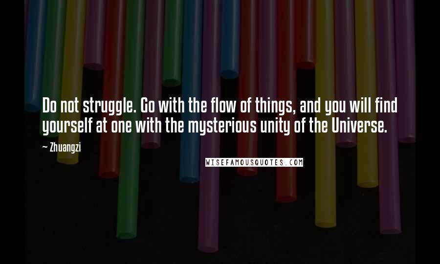 Zhuangzi Quotes: Do not struggle. Go with the flow of things, and you will find yourself at one with the mysterious unity of the Universe.