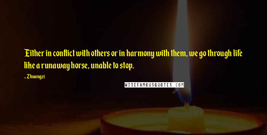 Zhuangzi Quotes: Either in conflict with others or in harmony with them, we go through life like a runaway horse, unable to stop.