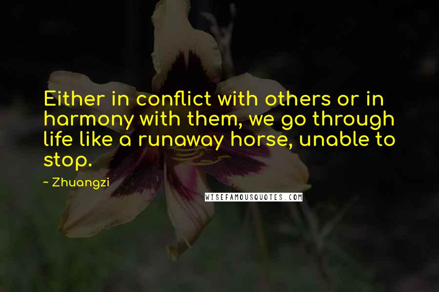 Zhuangzi Quotes: Either in conflict with others or in harmony with them, we go through life like a runaway horse, unable to stop.